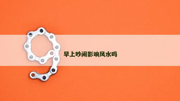早上吵鬧影響風(fēng)水嗎
