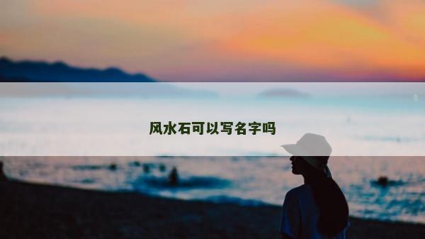 風水石可以寫名字嗎 風水石可以寫名字嗎