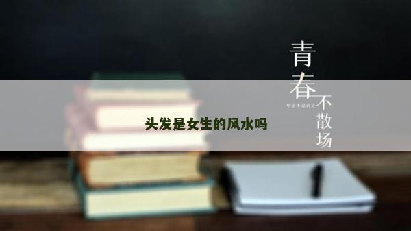 頭發(fā)是女生的風(fēng)水嗎