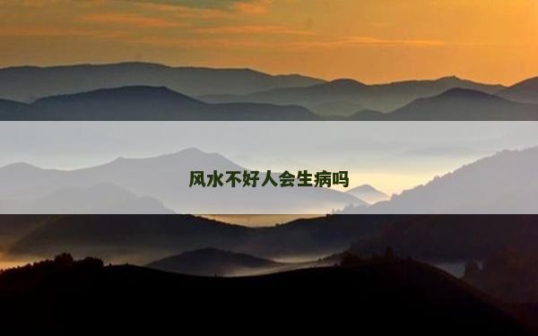 風(fēng)水不好人會生病嗎 風(fēng)水不好人會生病嗎