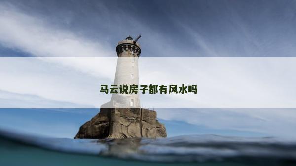 馬云說房子都有風(fēng)水嗎