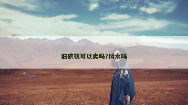 舊碗筷可以賣嗎?風水嗎