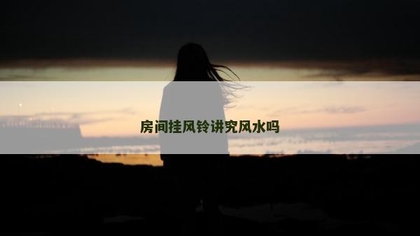 房間掛風鈴講究風水嗎