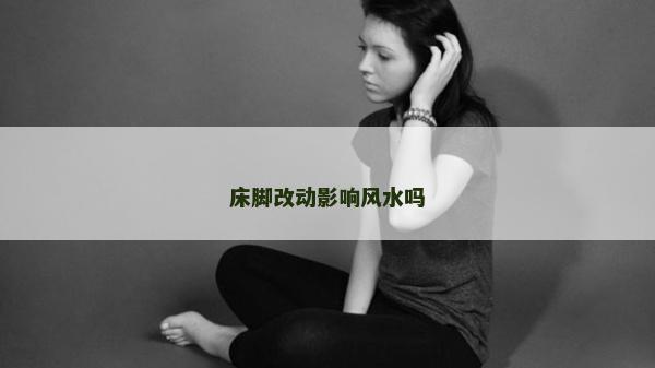 床腳改動影響風水嗎