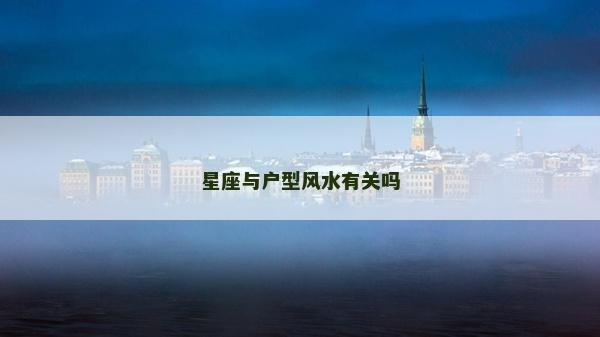 星座與戶型風(fēng)水有關(guān)嗎