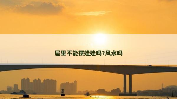 屋里不能擺娃娃嗎?風水嗎