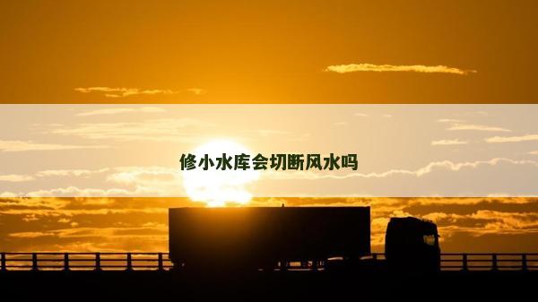 修小水庫會切斷風水嗎