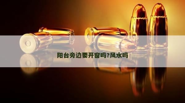 陽臺旁邊要開窗嗎?風(fēng)水嗎 陽臺旁邊要開窗嗎?風(fēng)水嗎