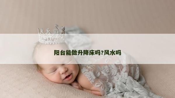 陽臺能做升降床嗎?風(fēng)水嗎
