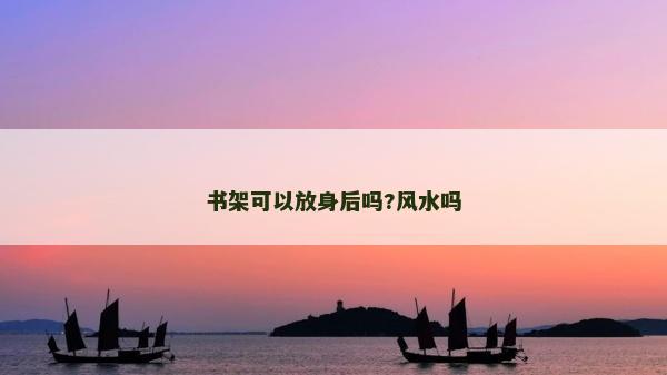 書架可以放身后嗎?風(fēng)水嗎
