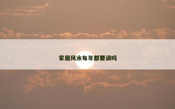 家居風(fēng)水每年都要調(diào)嗎