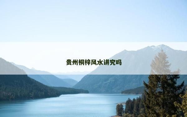 貴州桐梓風(fēng)水講究嗎 貴州桐梓風(fēng)水講究嗎