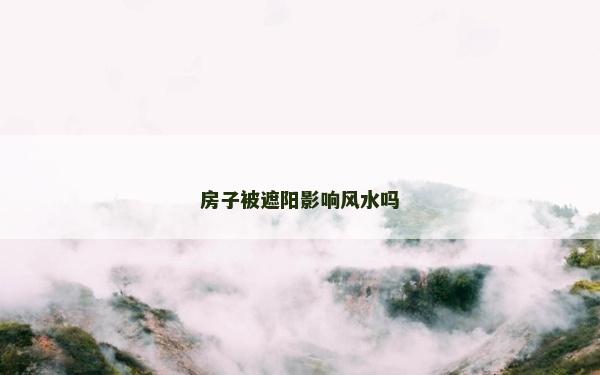 房子被遮陽影響風水嗎