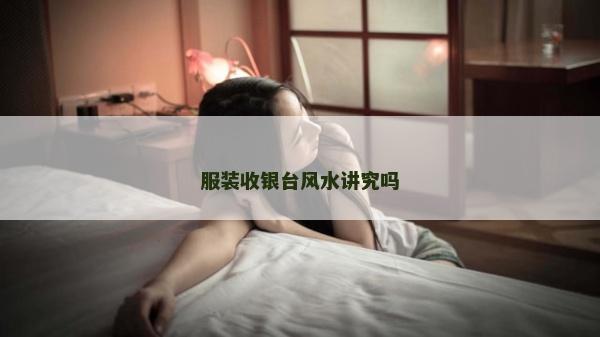 服裝收銀臺(tái)風(fēng)水講究嗎