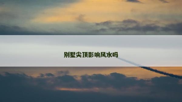 別墅尖頂影響風(fēng)水嗎 別墅尖頂影響風(fēng)水嗎