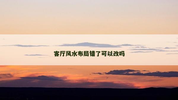 客廳風(fēng)水布局錯了可以改嗎