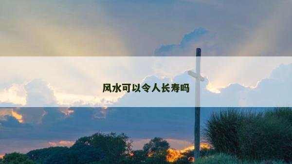 風水可以令人長壽嗎 風水可以令人長壽嗎