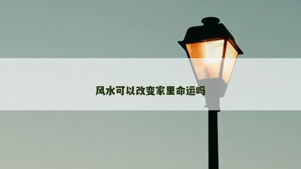 風(fēng)水可以改變家里命運(yùn)嗎 風(fēng)水可以改變家里命運(yùn)嗎