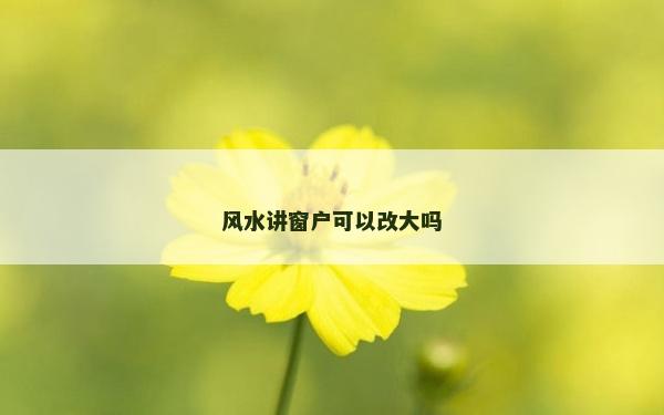 風水講窗戶可以改大嗎