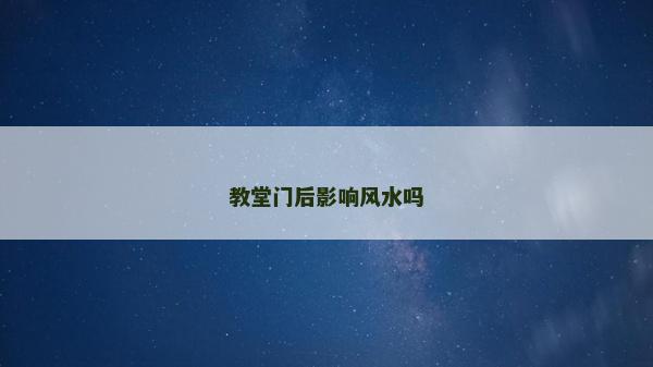 教堂門后影響風水嗎 教堂門后影響風水嗎