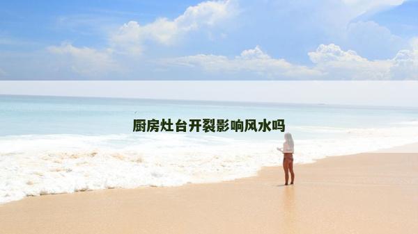 廚房灶臺開裂影響風水嗎