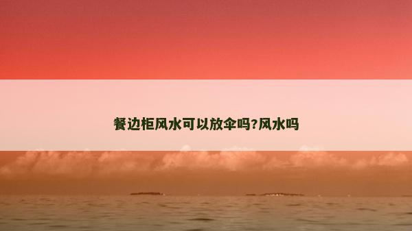 餐邊柜風(fēng)水可以放傘嗎?風(fēng)水嗎