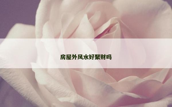 房屋外風水好聚財嗎