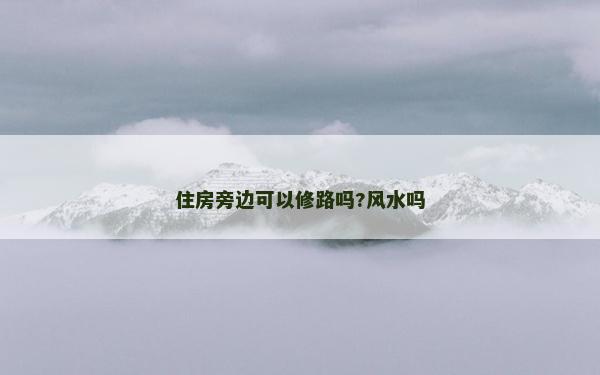 住房旁邊可以修路嗎?風(fēng)水嗎