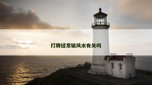 打牌經常輸風水有關嗎 打牌經常輸風水有關嗎
