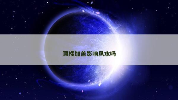 頂樓加蓋影響風水嗎