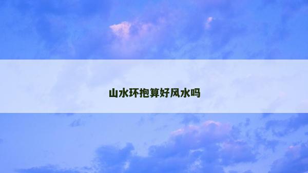 山水環抱算好風水嗎