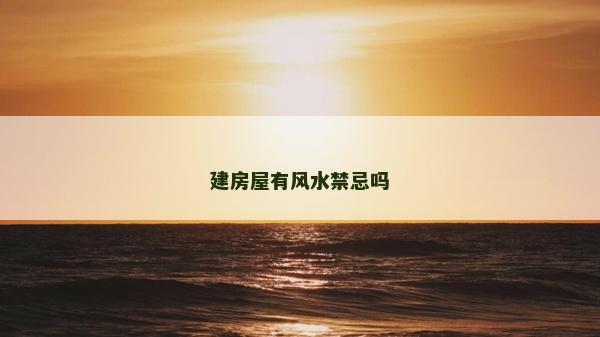 建房屋有風(fēng)水禁忌嗎 建房屋有風(fēng)水禁忌嗎
