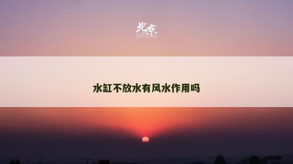 水缸不放水有風水作用嗎 水缸不放水有風水作用嗎