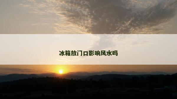 冰箱放門口影響風水嗎