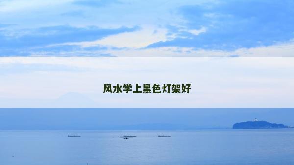 風水學上黑色燈架好 風水學上黑色燈架好