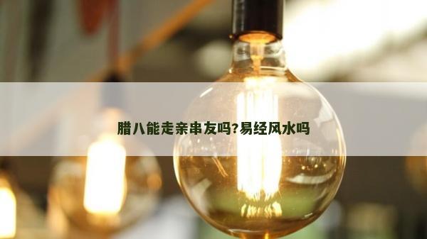 臘八能走親串友嗎?易經風水嗎