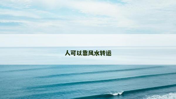 人可以靠風水轉運 人可以靠風水轉運