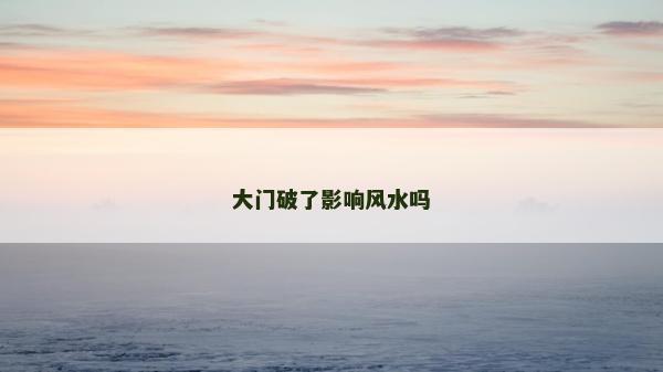 大門破了影響風水嗎 大門破了影響風水嗎