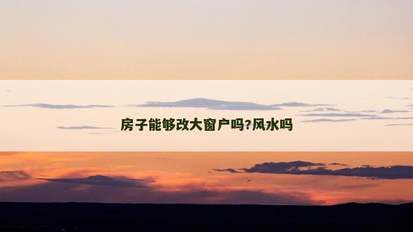 房子能夠改大窗戶嗎?風水嗎