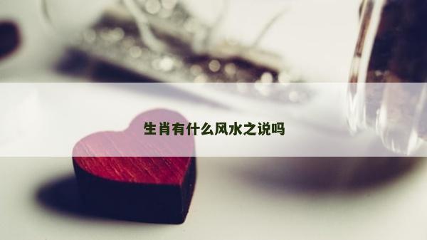 生肖有什么風(fēng)水之說嗎