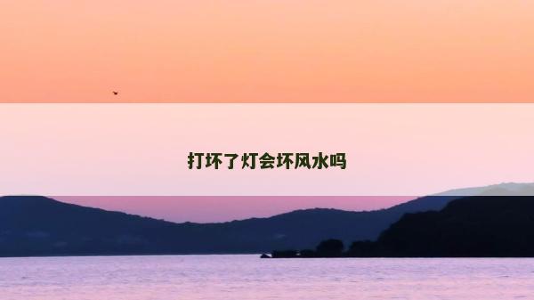 打壞了燈會(huì)壞風(fēng)水嗎