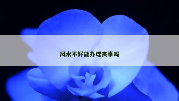 風水不好能辦理喪事嗎