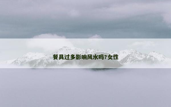 餐具過多影響風水嗎?女性
