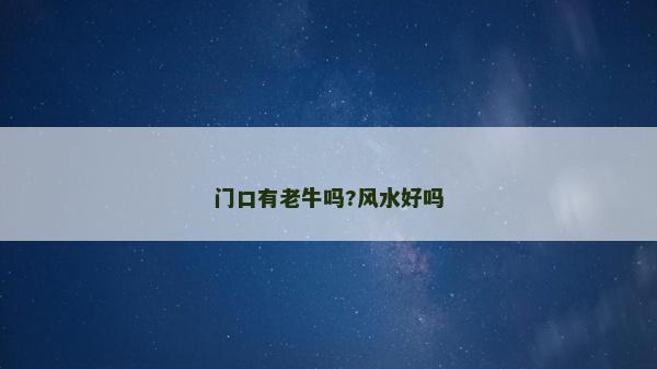 門口有老牛嗎?風(fēng)水好嗎 門口有老牛嗎?風(fēng)水好嗎