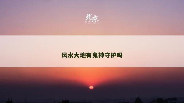 風(fēng)水大地有鬼神守護(hù)嗎