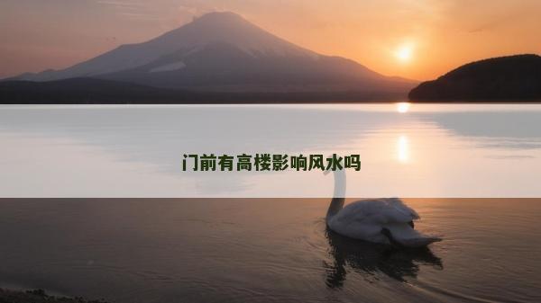 門前有高樓影響風(fēng)水嗎 門前有高樓影響風(fēng)水嗎