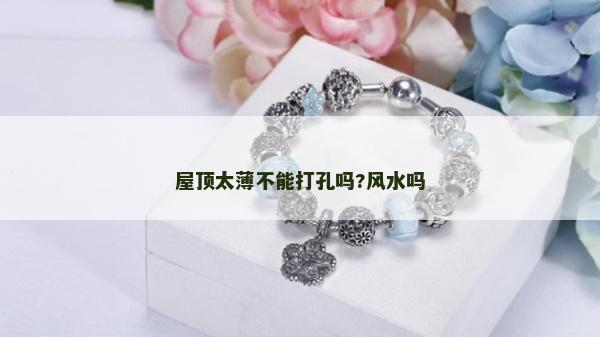 屋頂太薄不能打孔嗎?風(fēng)水嗎 屋頂太薄不能打孔嗎?風(fēng)水嗎