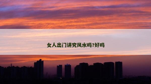 女人出門講究風水嗎?好嗎