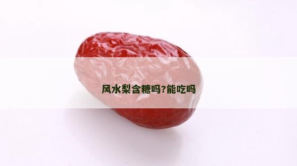 風水梨含糖嗎?能吃嗎