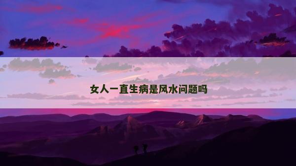 女人一直生病是風水問題嗎